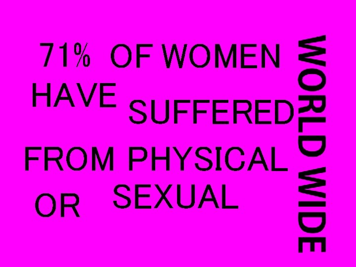 71% OF WOMEN HAVE SUFFERED FROM PHYSICAL SEXUAL OR 