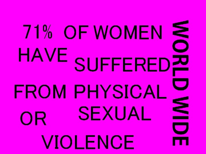 71% OF WOMEN HAVE SUFFERED FROM PHYSICAL SEXUAL OR VIOLENCE 