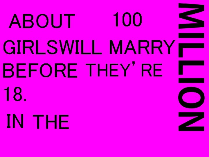 100 ABOUT GIRLSWILL MARRY BEFORE THEY’RE 18. IN THE 