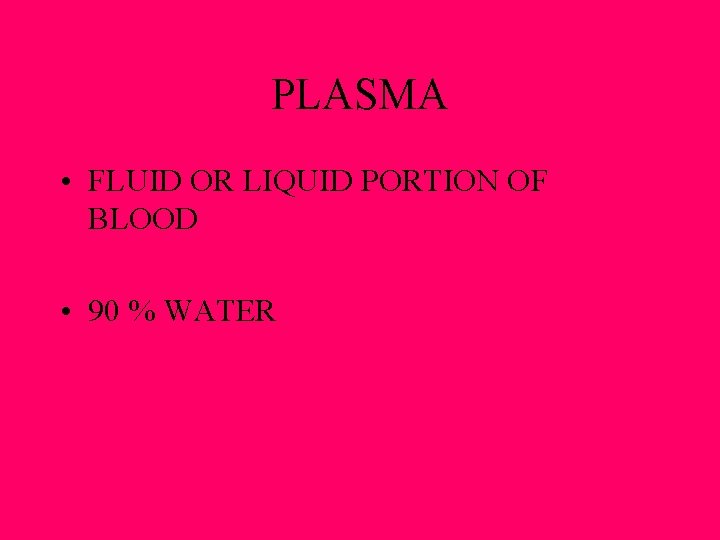 PLASMA • FLUID OR LIQUID PORTION OF BLOOD • 90 % WATER 