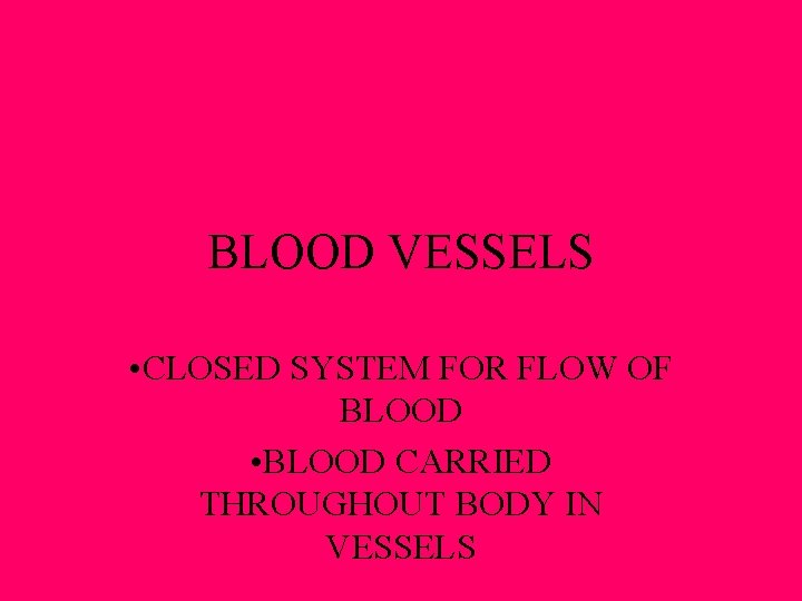 BLOOD VESSELS • CLOSED SYSTEM FOR FLOW OF BLOOD • BLOOD CARRIED THROUGHOUT BODY