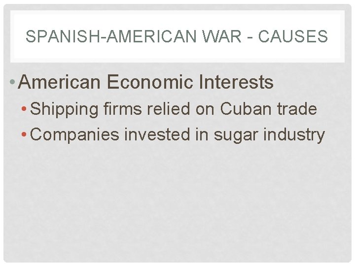 SPANISH-AMERICAN WAR - CAUSES • American Economic Interests • Shipping firms relied on Cuban