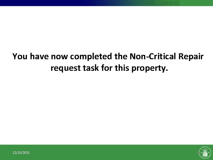 You have now completed the Non-Critical Repair request task for this property. 12/19/2021 33