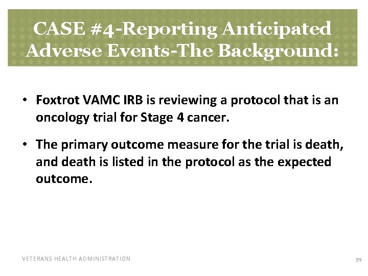 CASE #4 -Reporting Anticipated Adverse Events-The Background: • Foxtrot VAMC IRB is reviewing a