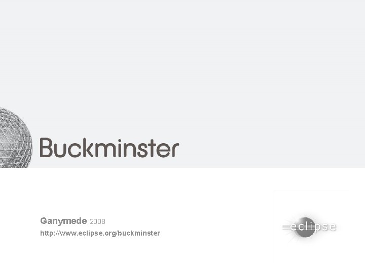 Buckminster Ganymede 2008 http: //www. eclipse. org/buckminster 