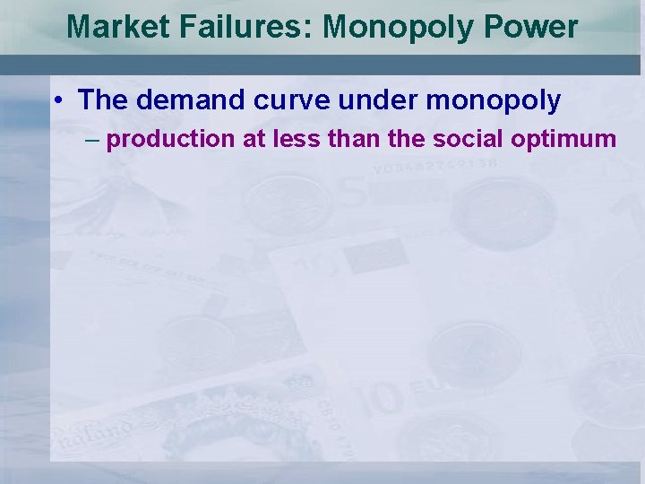 Market Failures: Monopoly Power • The demand curve under monopoly – production at less