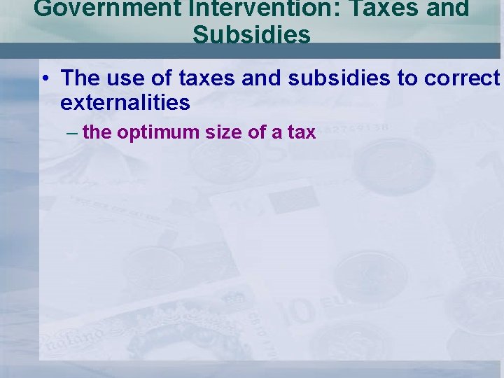 Government Intervention: Taxes and Subsidies • The use of taxes and subsidies to correct