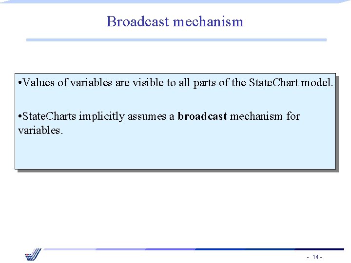 Broadcast mechanism • Values of variables are visible to all parts of the State.