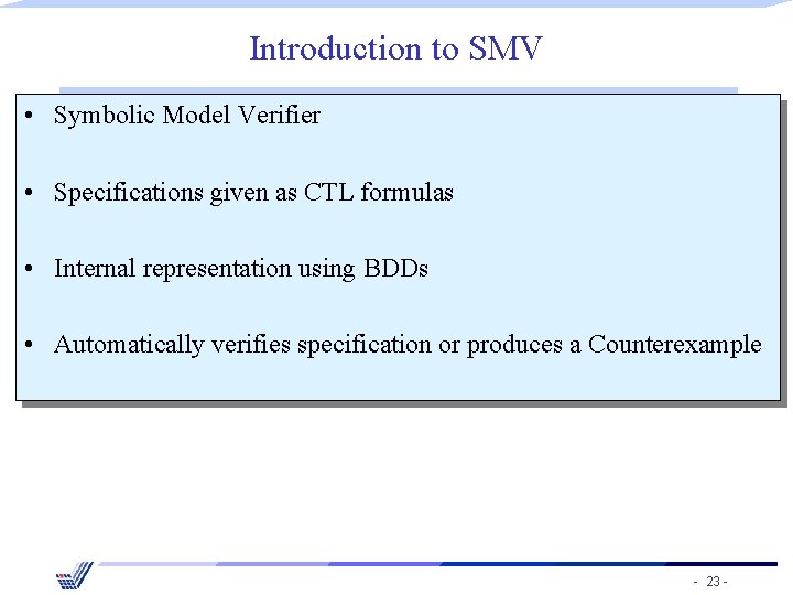 Introduction to SMV • Symbolic Model Verifier • Specifications given as CTL formulas •