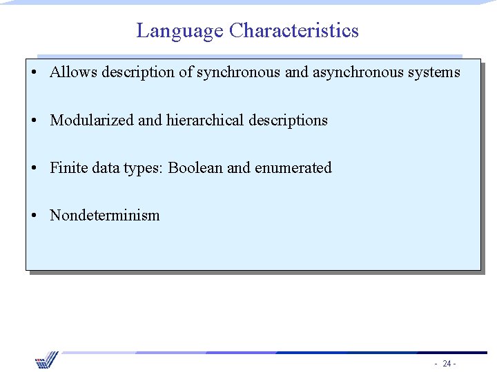 Language Characteristics • Allows description of synchronous and asynchronous systems • Modularized and hierarchical