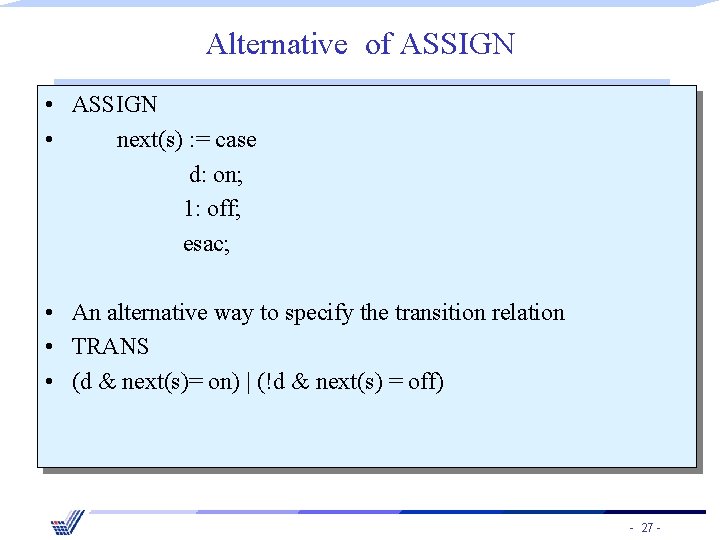 Alternative of ASSIGN • next(s) : = case d: on; 1: off; esac; •