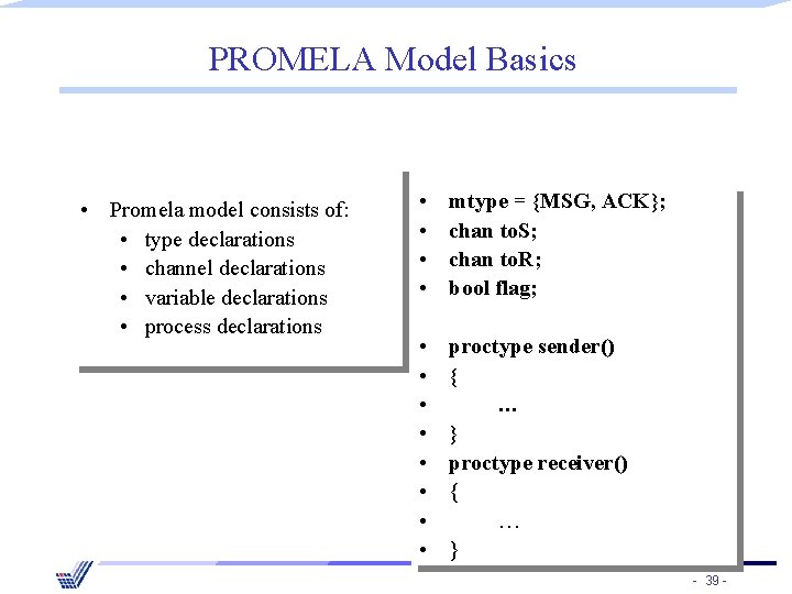 PROMELA Model Basics • Promela model consists of: • type declarations • channel declarations