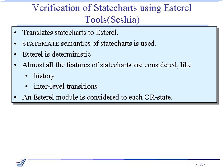 Verification of Statecharts using Esterel Tools(Seshia) • Translates statecharts to Esterel. • STATEMATE semantics