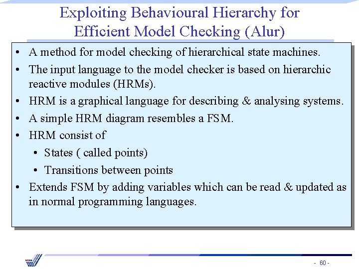 Exploiting Behavioural Hierarchy for Efficient Model Checking (Alur) • A method for model checking