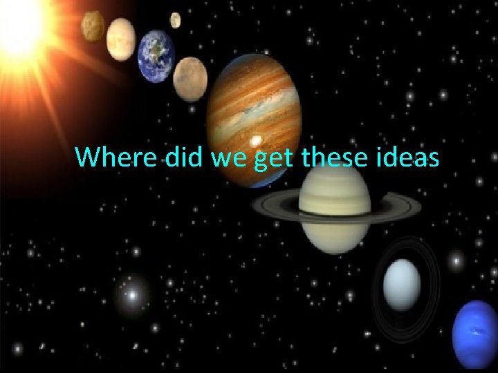 Where did we get these ideas 