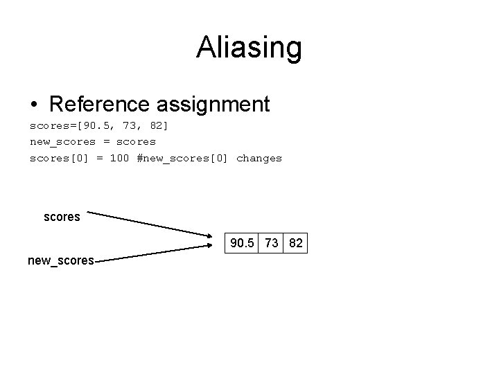 Aliasing • Reference assignment scores=[90. 5, 73, 82] new_scores = scores[0] = 100 #new_scores[0]
