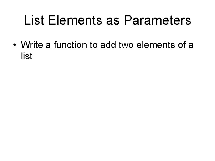 List Elements as Parameters • Write a function to add two elements of a