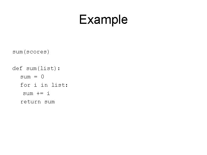 Example sum(scores) def sum(list): sum = 0 for i in list: sum += i