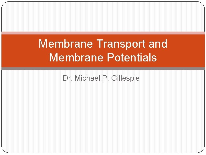 Membrane Transport and Membrane Potentials Dr. Michael P. Gillespie 