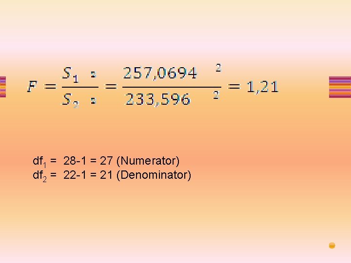df 1 = 28 -1 = 27 (Numerator) df 2 = 22 -1 =