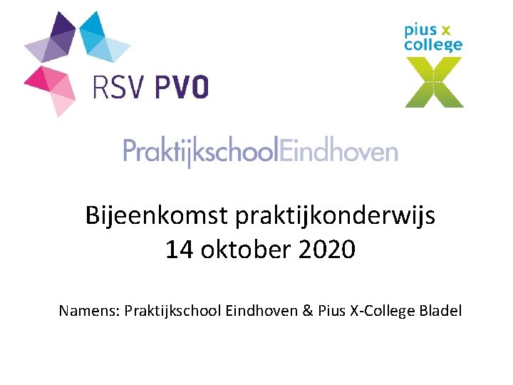 Bijeenkomst praktijkonderwijs 14 oktober 2020 Namens: Praktijkschool Eindhoven & Pius X-College Bladel 
