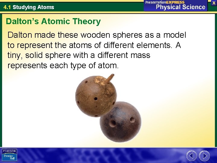 4. 1 Studying Atoms Dalton’s Atomic Theory Dalton made these wooden spheres as a