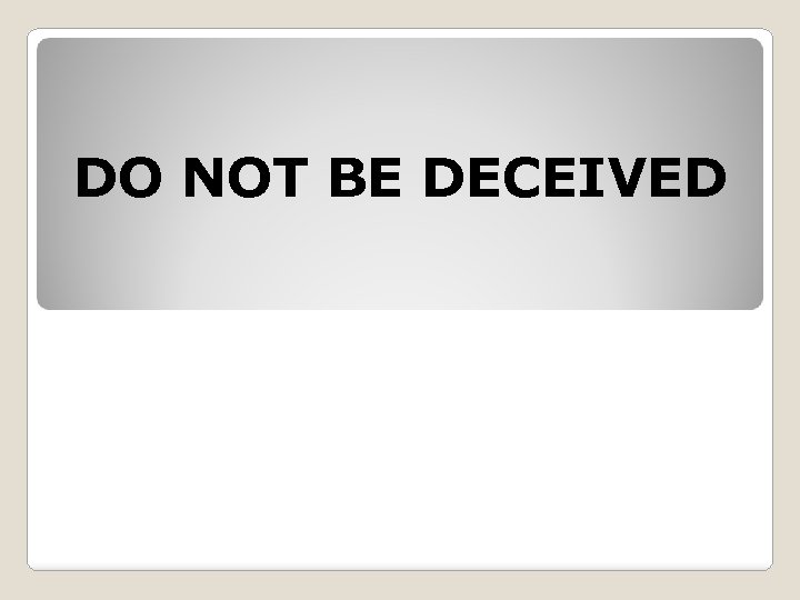 DO NOT BE DECEIVED 