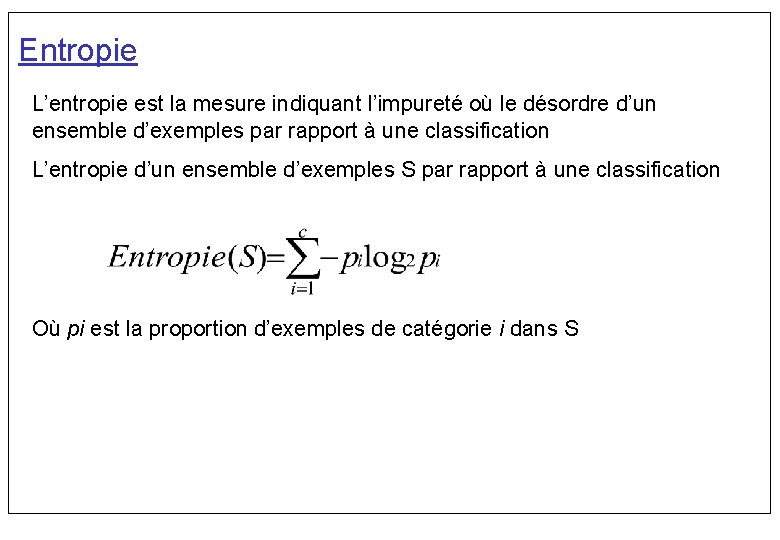 Entropie L’entropie est la mesure indiquant l’impureté où le désordre d’un ensemble d’exemples par