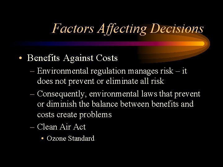 Factors Affecting Decisions • Benefits Against Costs – Environmental regulation manages risk – it