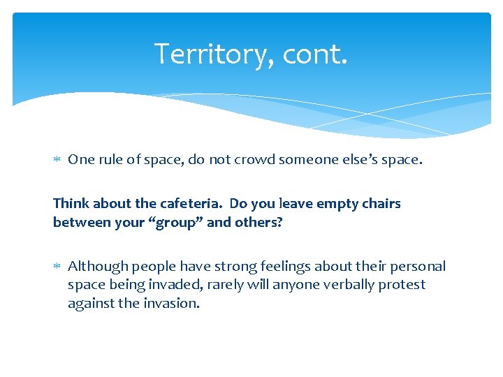 Territory, cont. One rule of space, do not crowd someone else’s space. Think about