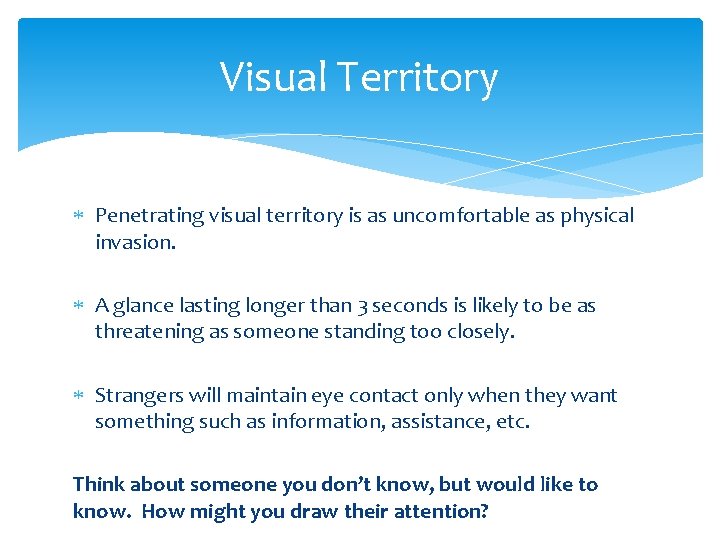 Visual Territory Penetrating visual territory is as uncomfortable as physical invasion. A glance lasting