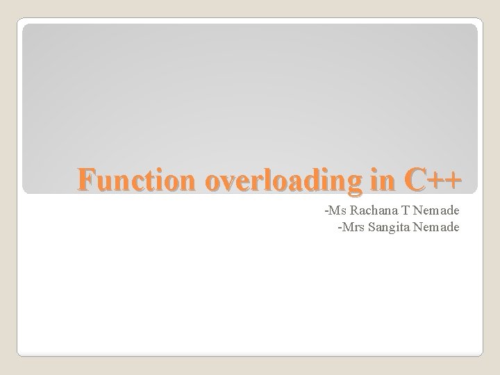 Function overloading in C++ -Ms Rachana T Nemade -Mrs Sangita Nemade 