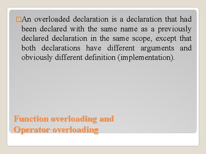 �An overloaded declaration is a declaration that had been declared with the same name