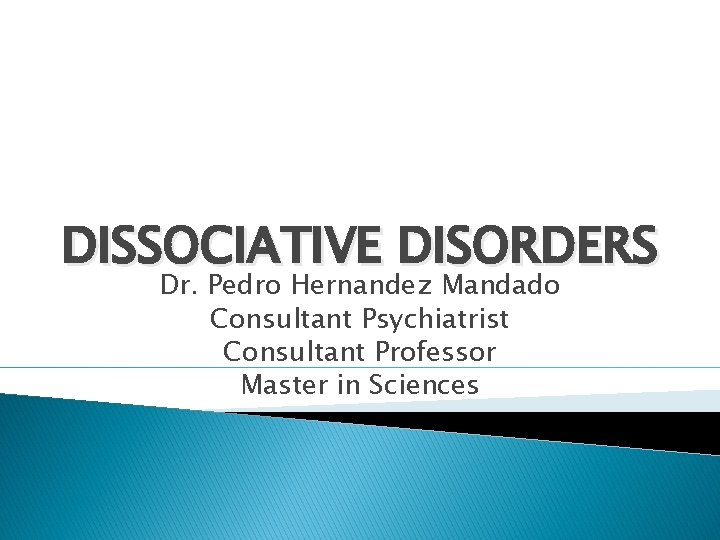 DISSOCIATIVE DISORDERS Dr. Pedro Hernandez Mandado Consultant Psychiatrist Consultant Professor Master in Sciences 