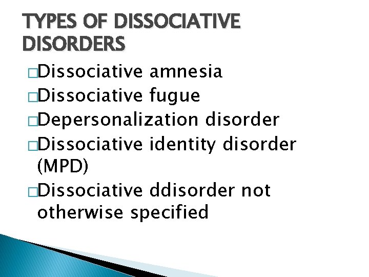 TYPES OF DISSOCIATIVE DISORDERS �Dissociative amnesia �Dissociative fugue �Depersonalization disorder �Dissociative identity disorder (MPD)