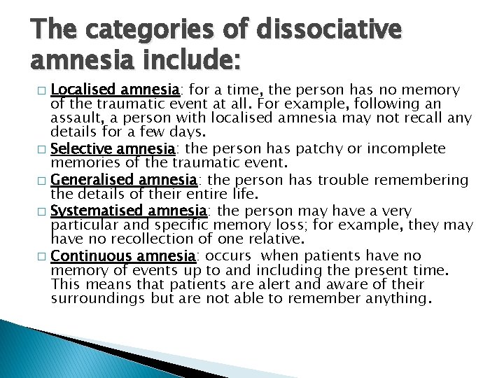 The categories of dissociative amnesia include: Localised amnesia: for a time, the person has