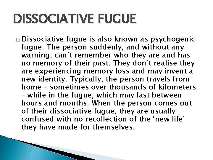 DISSOCIATIVE FUGUE � Dissociative fugue is also known as psychogenic fugue. The person suddenly,