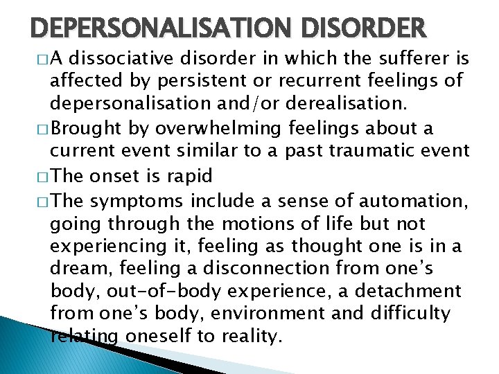 DEPERSONALISATION DISORDER �A dissociative disorder in which the sufferer is affected by persistent or
