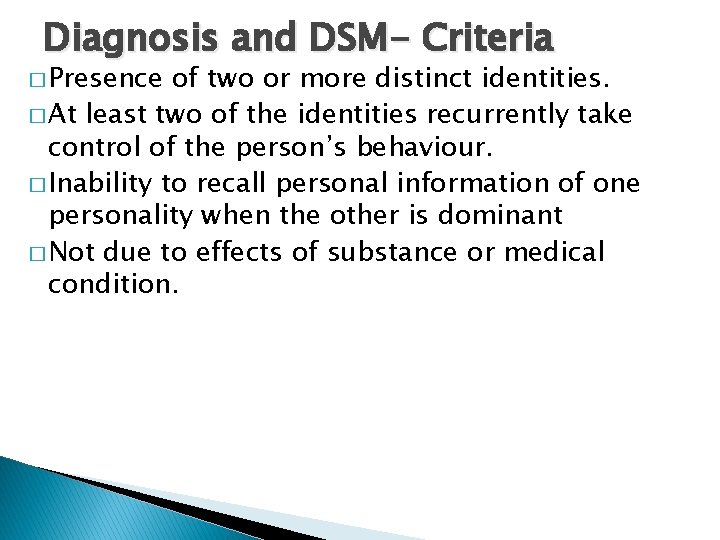 Diagnosis and DSM- Criteria � Presence of two or more distinct identities. � At