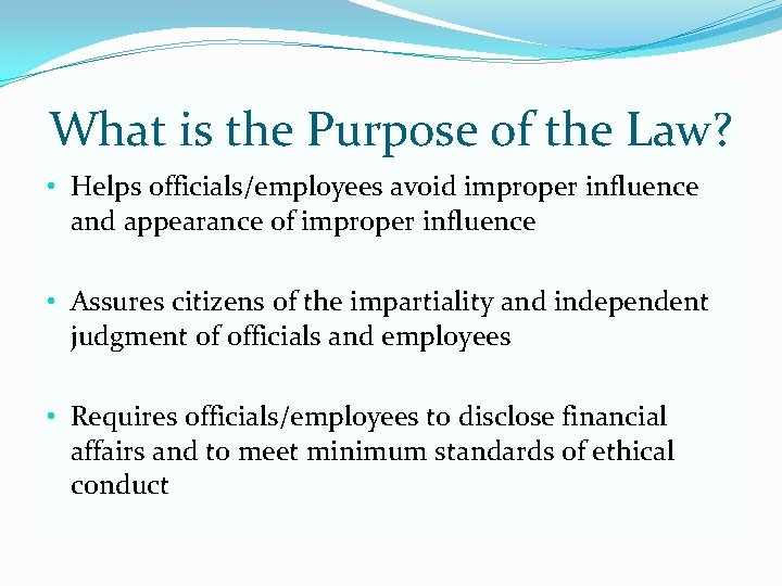 What is the Purpose of the Law? • Helps officials/employees avoid improper influence and