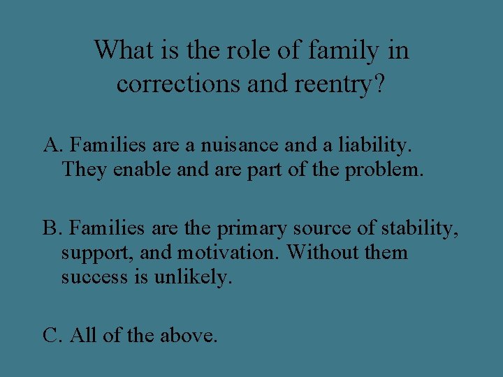 What is the role of family in corrections and reentry? A. Families are a