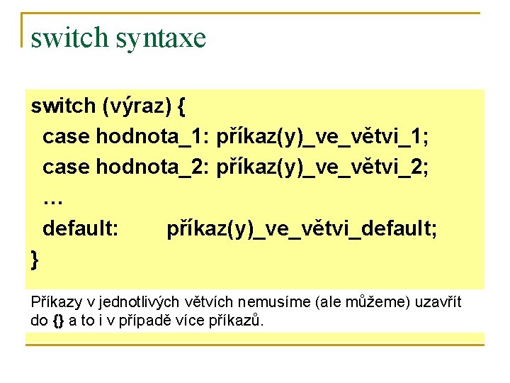 switch syntaxe switch (výraz) { case hodnota_1: příkaz(y)_ve_větvi_1; case hodnota_2: příkaz(y)_ve_větvi_2; … default: příkaz(y)_ve_větvi_default;