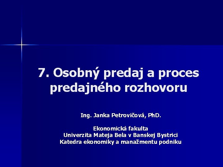 7. Osobný predaj a proces predajného rozhovoru Ing. Janka Petrovičová, Ph. D. Ekonomická fakulta