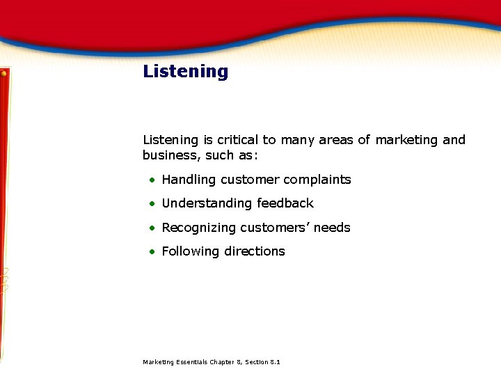 Listening is critical to many areas of marketing and business, such as: • Handling