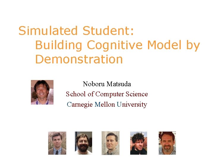 Simulated Student: Building Cognitive Model by Demonstration Noboru Matsuda School of Computer Science Carnegie