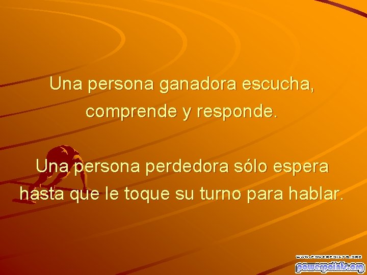 Una persona ganadora escucha, comprende y responde. Una persona perdedora sólo espera hasta que