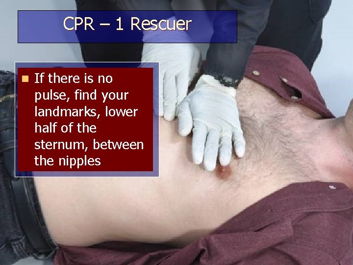 CPR – 1 Rescuer n If there is no pulse, find your landmarks, lower
