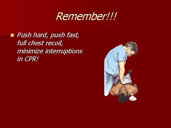 Remember!!! n Push hard, push fast, full chest recoil, minimize interruptions in CPR! 