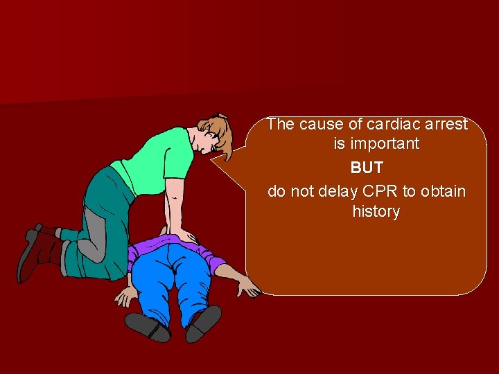 The cause of cardiac arrest is important BUT do not delay CPR to obtain