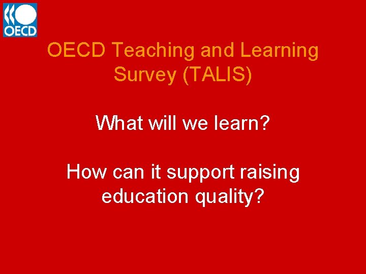 OECD Teaching and Learning Survey (TALIS) What will we learn? How can it support